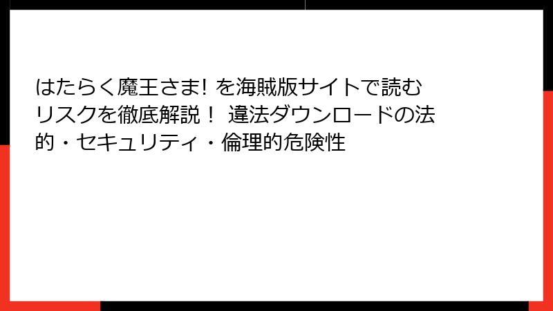 はたらく魔王さま! を海賊版サイトで読むリスクを徹底解説！ 違法ダウンロードの法的・セキュリティ・倫理的危険性