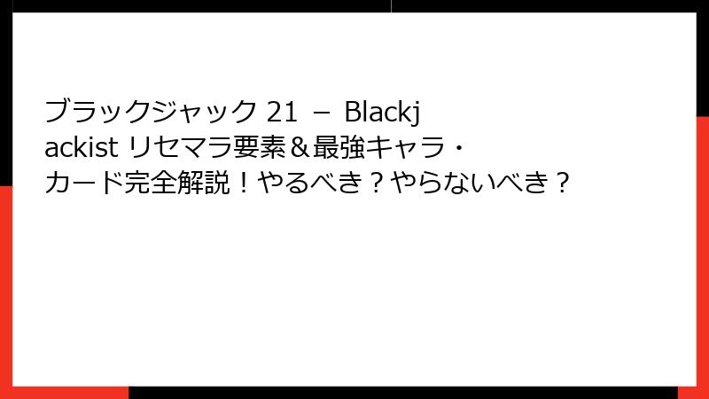 ブラックジャック 21 － Blackjackist リセマラ要素＆最強キャラ・カード完全解説！やるべき？やらないべき？