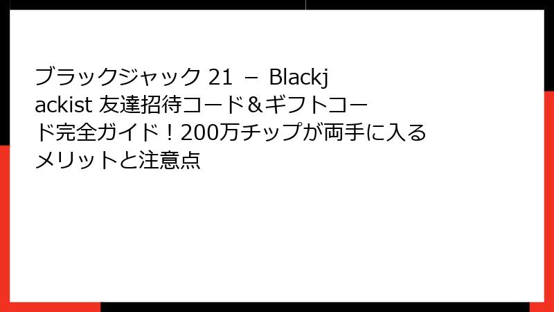 ブラックジャック 21 － Blackjackist 友達招待コード＆ギフトコード完全ガイド！200万チップが両手に入るメリットと注意点