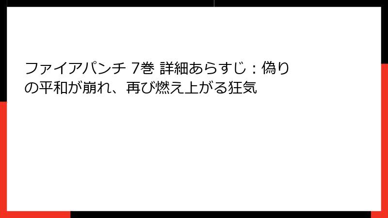 ファイアパンチ 7巻 詳細あらすじ:偽りの平和が崩れ、再び燃え上がる狂気