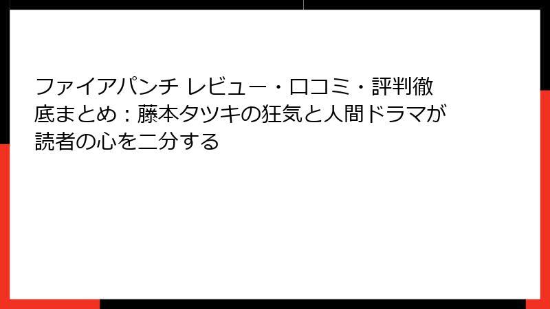 ファイアパンチ レビュー・口コミ・評判徹底まとめ:藤本タツキの狂気と人間ドラマが読者の心を二分する