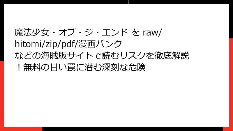 魔法少女・オブ・ジ・エンド を raw/hitomi/zip/pdf/漫画バンクなどの海賊版サイトで読むリスクを徹底解説！無料の甘い罠に潜む深刻な危険