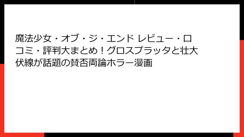 魔法少女・オブ・ジ・エンド レビュー・口コミ・評判大まとめ！グロスプラッタと壮大伏線が話題の賛否両論ホラー漫画