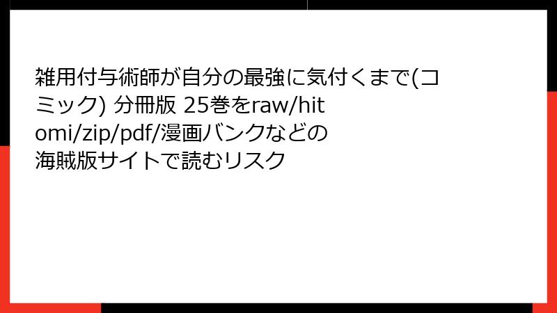 雑用付与術師が自分の最強に気付くまで(コミック) 分冊版 25巻をraw/hitomi/zip/pdf/漫画バンクなどの海賊版サイトで読むリスク