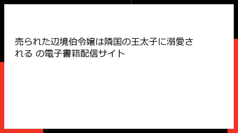 売られた辺境伯令嬢は隣国の王太子に溺愛される の電子書籍配信サイト
