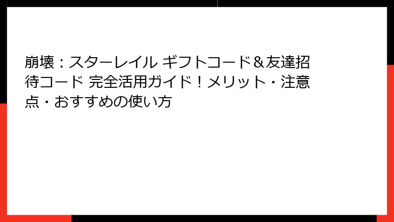 崩壊：スターレイル ギフトコード＆友達招待コード 完全活用ガイド！メリット・注意点・おすすめの使い方