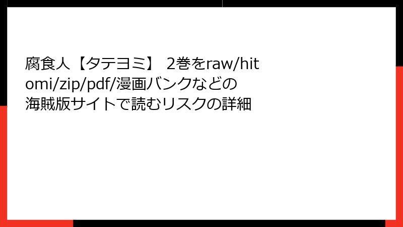 腐食人【タテヨミ】 2巻をraw/hitomi/zip/pdf/漫画バンクなどの海賊版サイトで読むリスクの詳細