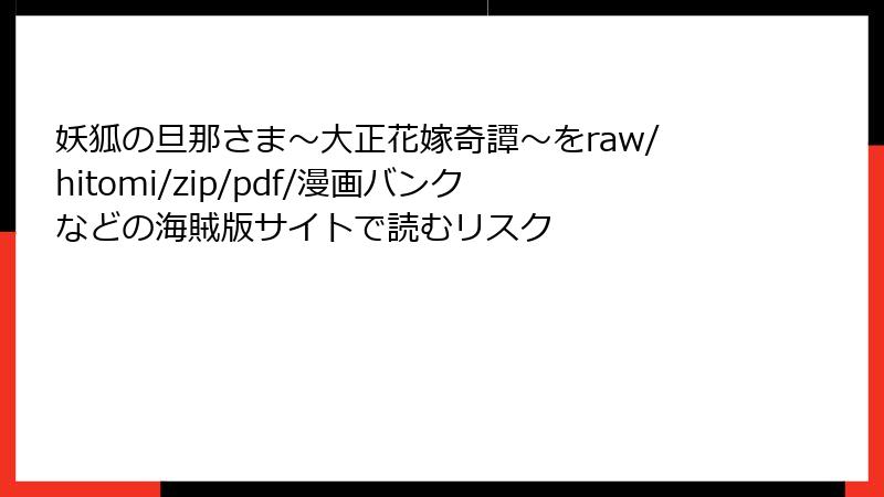 妖狐の旦那さま~大正花嫁奇譚~をraw/hitomi/zip/pdf/漫画バンクなどの海賊版サイトで読むリスク