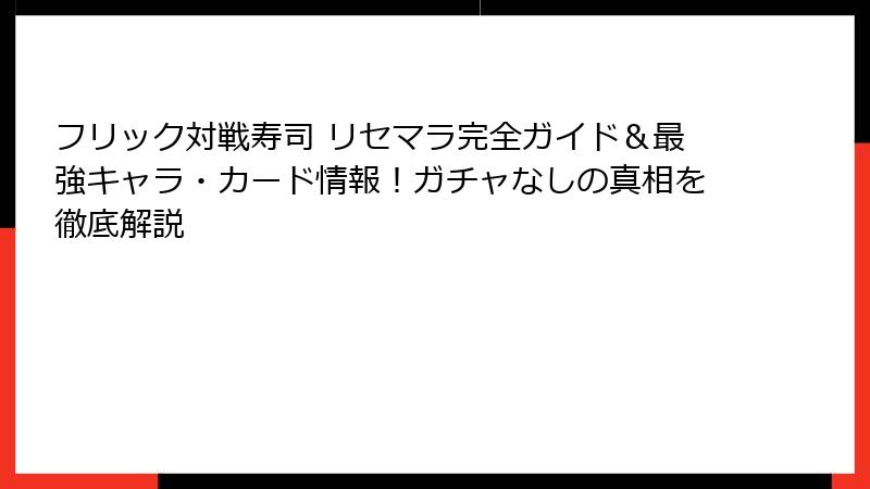 フリック対戦寿司 リセマラ完全ガイド＆最強キャラ・カード情報！ガチャなしの真相を徹底解説