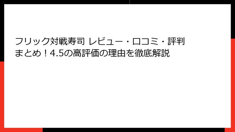 フリック対戦寿司 レビュー・口コミ・評判まとめ！4.5の高評価の理由を徹底解説