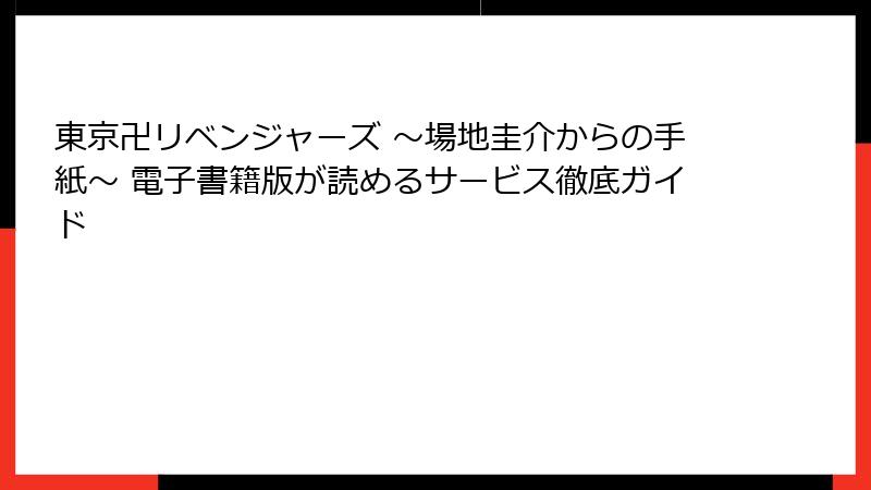 東京卍リベンジャーズ ~場地圭介からの手紙~ 電子書籍版が読めるサービス徹底ガイド
