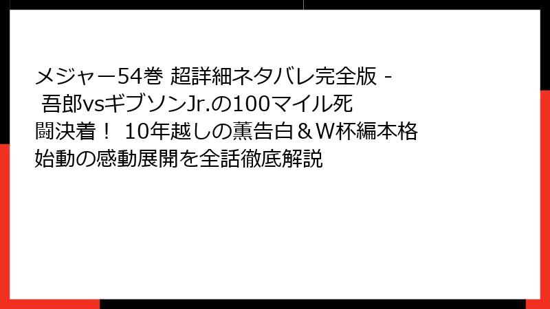 メジャー54巻 超詳細ネタバレ完全版 - 吾郎vsギブソンJr.の100マイル死闘決着！ 10年越しの薫告白＆W杯編本格始動の感動展開を全話徹底解説