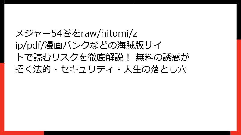メジャー54巻をraw/hitomi/zip/pdf/漫画バンクなどの海賊版サイトで読むリスクを徹底解説！ 無料の誘惑が招く法的・セキュリティ・人生の落とし穴