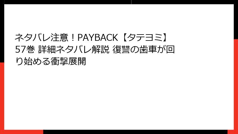 ネタバレ注意!PAYBACK【タテヨミ】57巻 詳細ネタバレ解説 復讐の歯車が回り始める衝撃展開