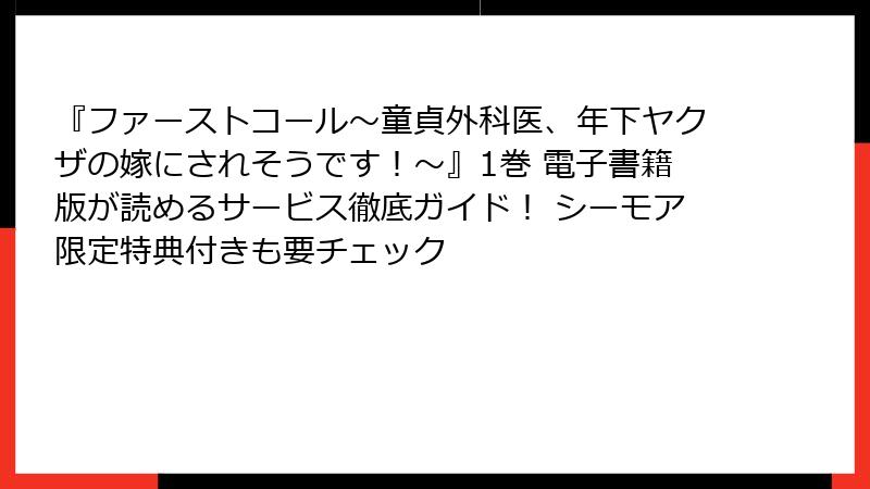 『ファーストコール～童貞外科医、年下ヤクザの嫁にされそうです！～』1巻 電子書籍版が読めるサービス徹底ガイド！ シーモア限定特典付きも要チェック
