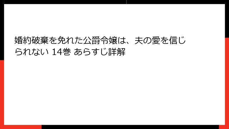 婚約破棄を免れた公爵令嬢は、夫の愛を信じられない 14巻 あらすじ詳解