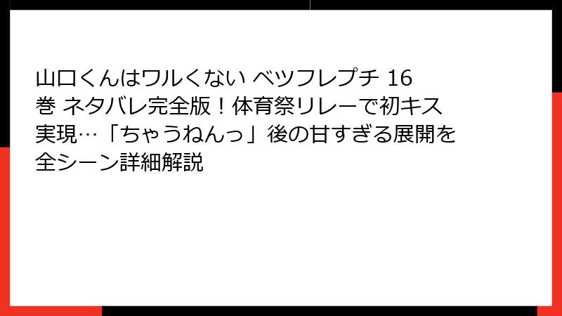 山口くんはワルくない ベツフレプチ 16巻 ネタバレ完全版！体育祭リレーで初キス実現…「ちゃうねんっ」後の甘すぎる展開を全シーン詳細解説
