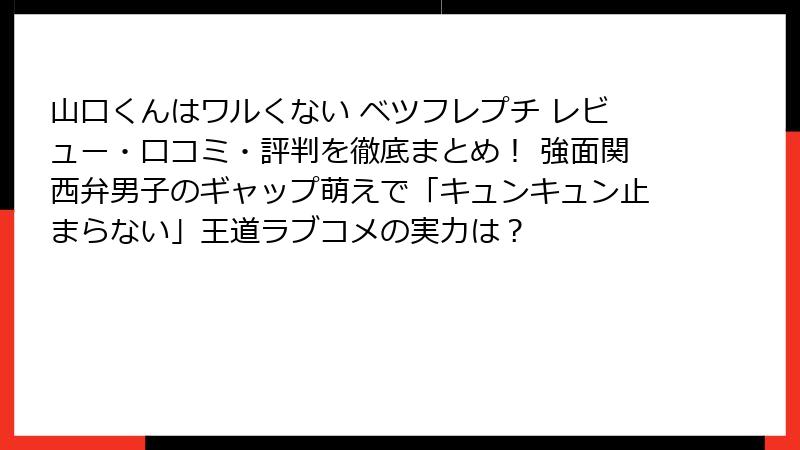 山口くんはワルくない ベツフレプチ レビュー・口コミ・評判を徹底まとめ！ 強面関西弁男子のギャップ萌えで「キュンキュン止まらない」王道ラブコメの実力は？