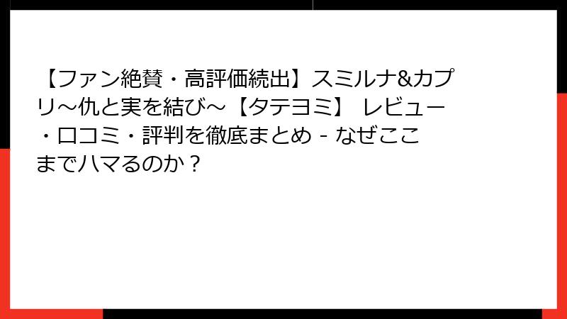 【ファン絶賛・高評価続出】スミルナ&カプリ～仇と実を結び～【タテヨミ】 レビュー・口コミ・評判を徹底まとめ - なぜここまでハマるのか？