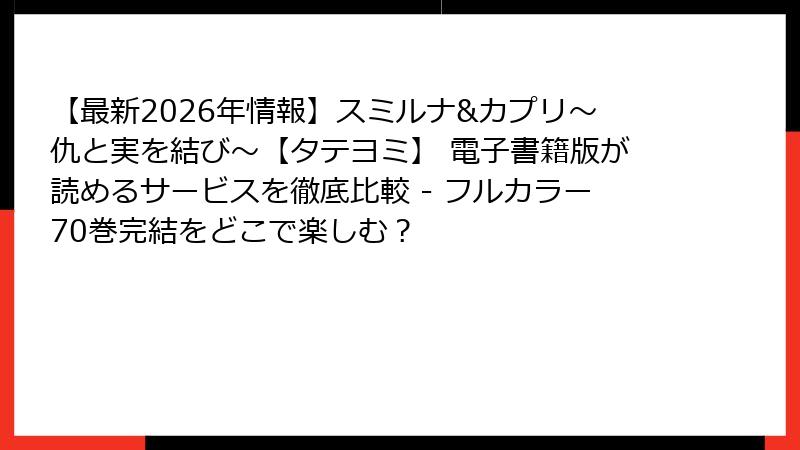 【最新2026年情報】スミルナ&カプリ～仇と実を結び～【タテヨミ】 電子書籍版が読めるサービスを徹底比較 - フルカラー70巻完結をどこで楽しむ？