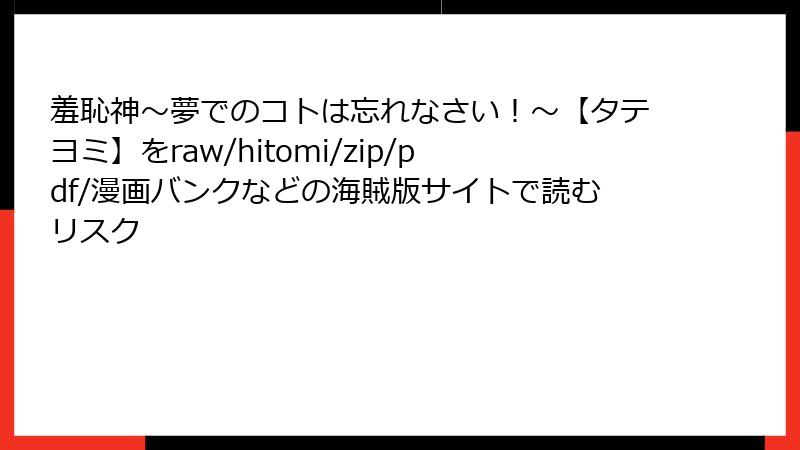 羞恥神~夢でのコトは忘れなさい!~【タテヨミ】をraw/hitomi/zip/pdf/漫画バンクなどの海賊版サイトで読むリスク