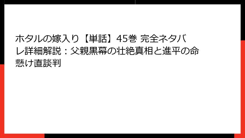 ホタルの嫁入り【単話】45巻 完全ネタバレ詳細解説：父親黒幕の壮絶真相と進平の命懸け直談判