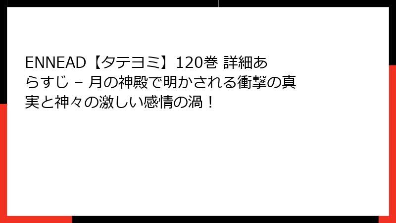 ENNEAD【タテヨミ】120巻 詳細あらすじ – 月の神殿で明かされる衝撃の真実と神々の激しい感情の渦!