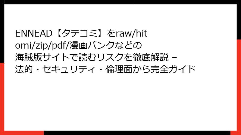 ENNEAD【タテヨミ】をraw/hitomi/zip/pdf/漫画バンクなどの海賊版サイトで読むリスクを徹底解説 – 法的・セキュリティ・倫理面から完全ガイド
