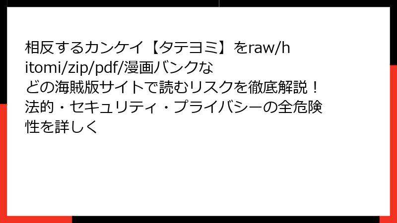 相反するカンケイ【タテヨミ】をraw/hitomi/zip/pdf/漫画バンクなどの海賊版サイトで読むリスクを徹底解説！法的・セキュリティ・プライバシーの全危険性を詳しく