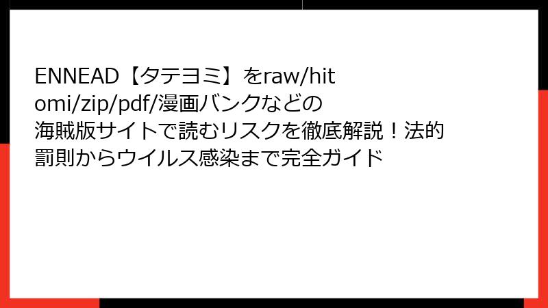 ENNEAD【タテヨミ】をraw/hitomi/zip/pdf/漫画バンクなどの海賊版サイトで読むリスクを徹底解説!法的罰則からウイルス感染まで完全ガイド