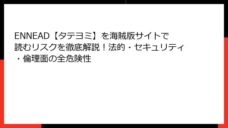 ENNEAD【タテヨミ】を海賊版サイトで読むリスクを徹底解説！法的・セキュリティ・倫理面の全危険性