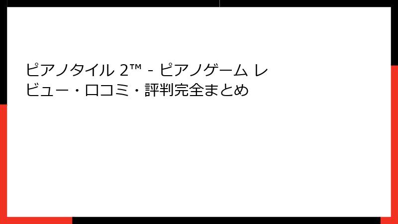 ピアノタイル 2™ - ピアノゲーム レビュー・口コミ・評判完全まとめ