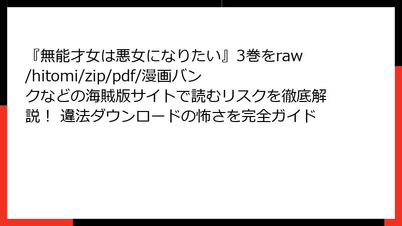 『無能才女は悪女になりたい』3巻をraw/hitomi/zip/pdf/漫画バンクなどの海賊版サイトで読むリスクを徹底解説! 違法ダウンロードの怖さを完全ガイド