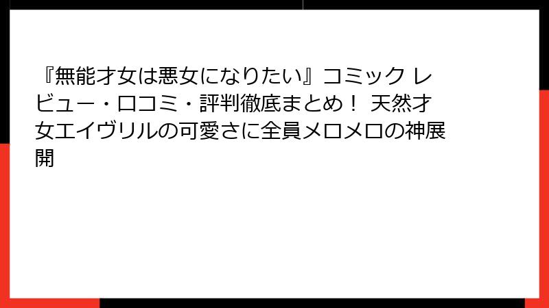 『無能才女は悪女になりたい』コミック レビュー・口コミ・評判徹底まとめ! 天然才女エイヴリルの可愛さに全員メロメロの神展開