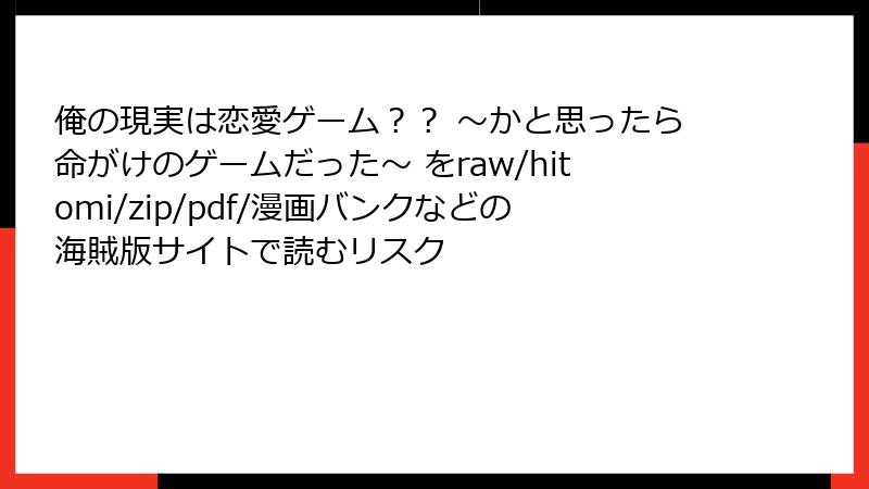 俺の現実は恋愛ゲーム?? ~かと思ったら命がけのゲームだった~ をraw/hitomi/zip/pdf/漫画バンクなどの海賊版サイトで読むリスク