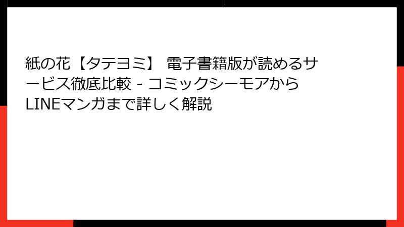 紙の花【タテヨミ】 電子書籍版が読めるサービス徹底比較 - コミックシーモアからLINEマンガまで詳しく解説