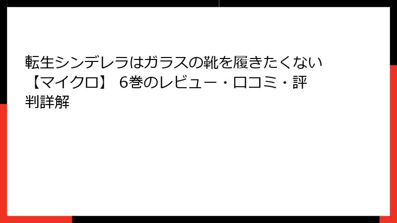 転生シンデレラはガラスの靴を履きたくない【マイクロ】 6巻のレビュー・口コミ・評判詳解
