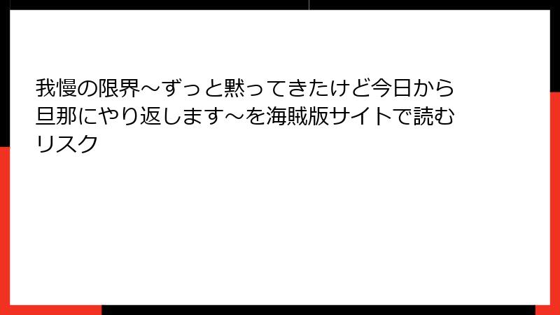 我慢の限界～ずっと黙ってきたけど今日から旦那にやり返します～を海賊版サイトで読むリスク