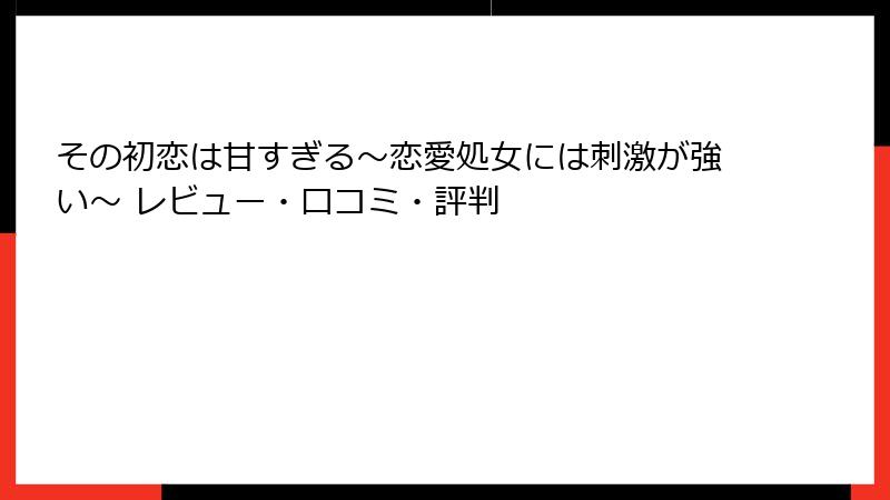 その初恋は甘すぎる~恋愛処女には刺激が強い~ レビュー・口コミ・評判