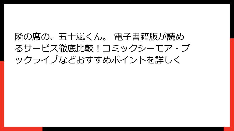 隣の席の、五十嵐くん。 電子書籍版が読めるサービス徹底比較！コミックシーモア・ブックライブなどおすすめポイントを詳しく