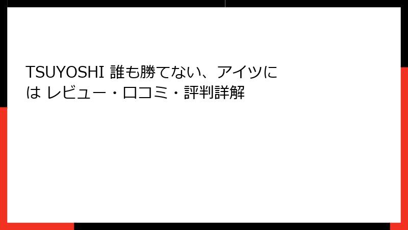 TSUYOSHI 誰も勝てない、アイツには レビュー・口コミ・評判詳解