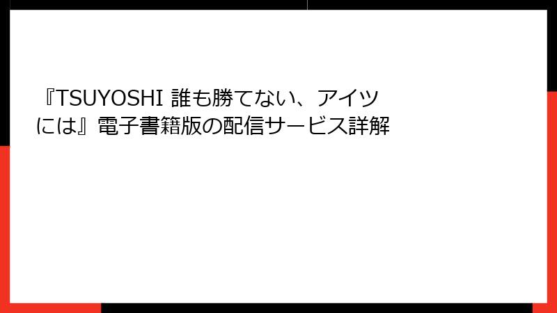 『TSUYOSHI 誰も勝てない、アイツには』電子書籍版の配信サービス詳解