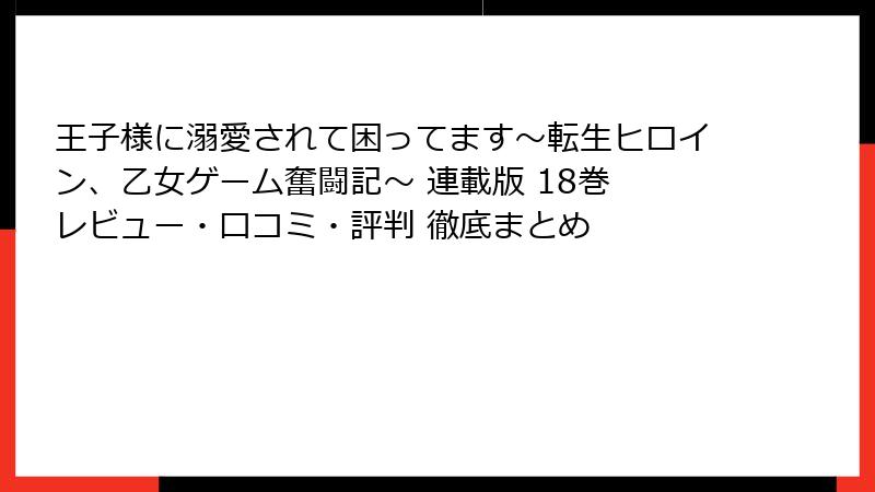 王子様に溺愛されて困ってます～転生ヒロイン、乙女ゲーム奮闘記～ 連載版 18巻 レビュー・口コミ・評判 徹底まとめ