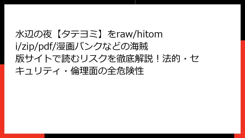水辺の夜【タテヨミ】をraw/hitomi/zip/pdf/漫画バンクなどの海賊版サイトで読むリスクを徹底解説!法的・セキュリティ・倫理面の全危険性