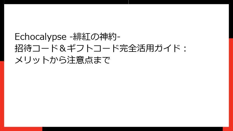 Echocalypse -緋紅の神約- 招待コード＆ギフトコード完全活用ガイド：メリットから注意点まで