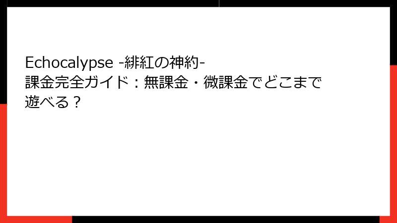 Echocalypse -緋紅の神約- 課金完全ガイド：無課金・微課金でどこまで遊べる？