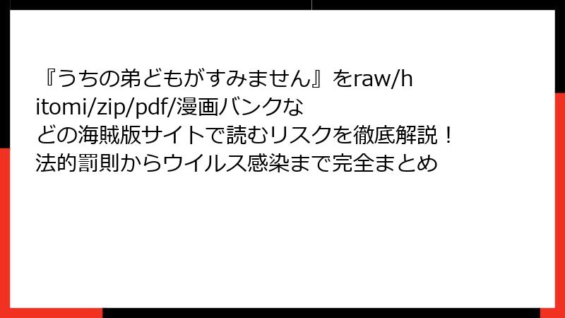 『うちの弟どもがすみません』をraw/hitomi/zip/pdf/漫画バンクなどの海賊版サイトで読むリスクを徹底解説！法的罰則からウイルス感染まで完全まとめ