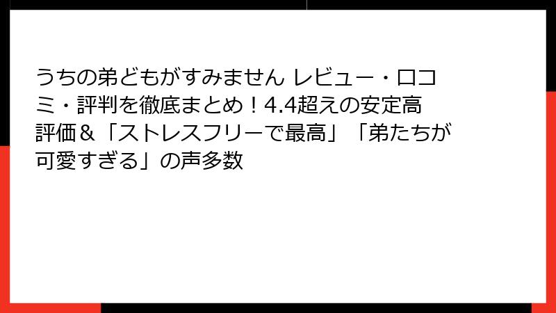 うちの弟どもがすみません レビュー・口コミ・評判を徹底まとめ！4.4超えの安定高評価＆「ストレスフリーで最高」「弟たちが可愛すぎる」の声多数