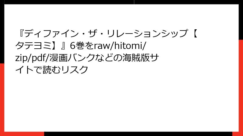 『ディファイン・ザ・リレーションシップ【タテヨミ】』6巻をraw/hitomi/zip/pdf/漫画バンクなどの海賊版サイトで読むリスク