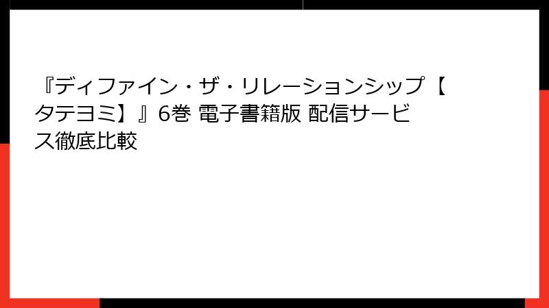 『ディファイン・ザ・リレーションシップ【タテヨミ】』6巻 電子書籍版 配信サービス徹底比較